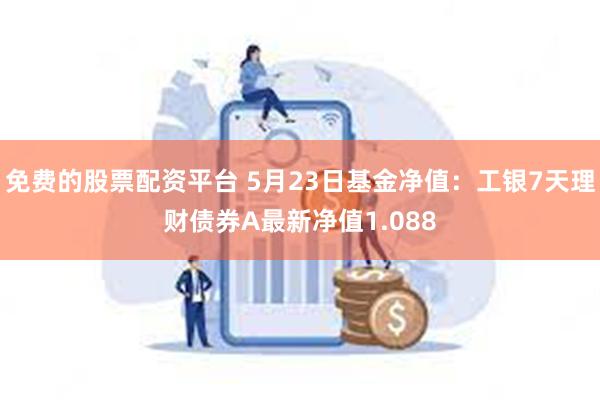 免费的股票配资平台 5月23日基金净值：工银7天理财债券A最新净值1.088