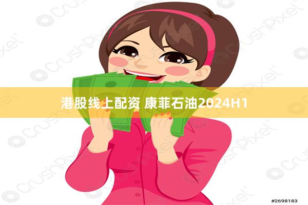 港股线上配资 康菲石油2024H1