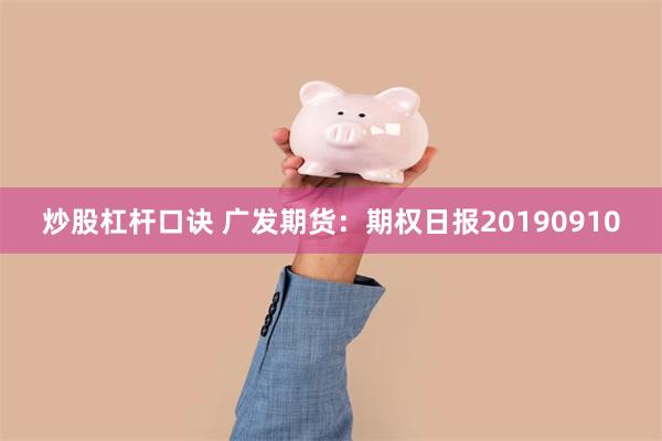 炒股杠杆口诀 广发期货：期权日报20190910