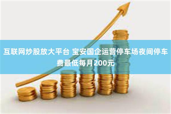 互联网炒股放大平台 宝安国企运营停车场夜间停车费最低每月200元