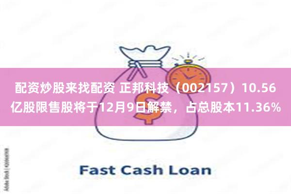 配资炒股来找配资 正邦科技（002157）10.56亿股限售股将于12月9日解禁，占总股本11.36%