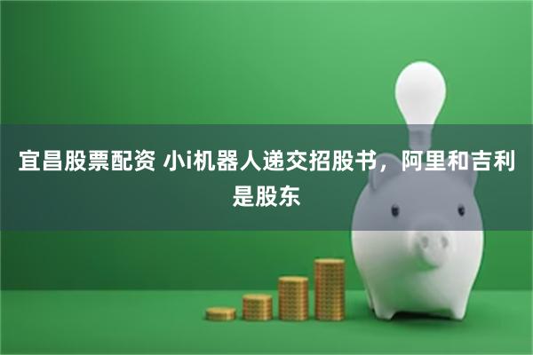 宜昌股票配资 小i机器人递交招股书，阿里和吉利是股东