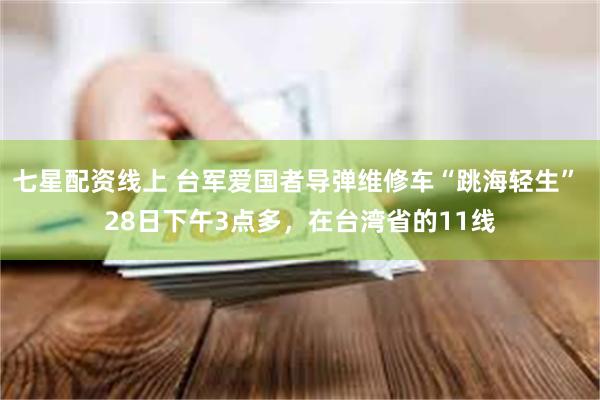 七星配资线上 台军爱国者导弹维修车“跳海轻生” 28日下午3点多，在台湾省的11线