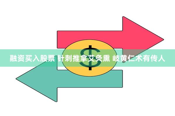 融资买入股票 针刺推拿艾灸熏 岐黄仁术有传人
