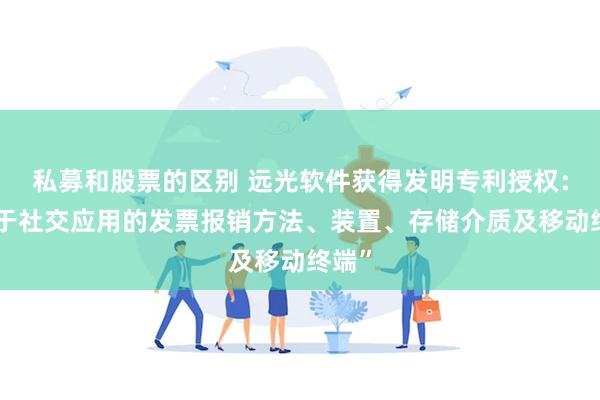 私募和股票的区别 远光软件获得发明专利授权：“基于社交应用的发票报销方法、装置、存储介质及移动终端”