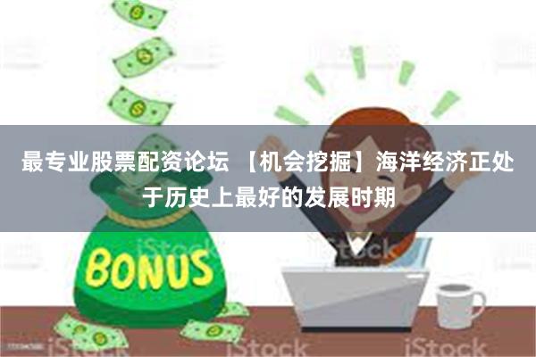 最专业股票配资论坛 【机会挖掘】海洋经济正处于历史上最好的发展时期