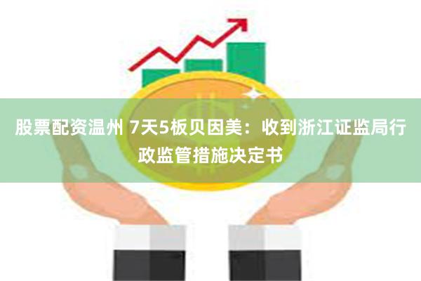 股票配资温州 7天5板贝因美：收到浙江证监局行政监管措施决定书