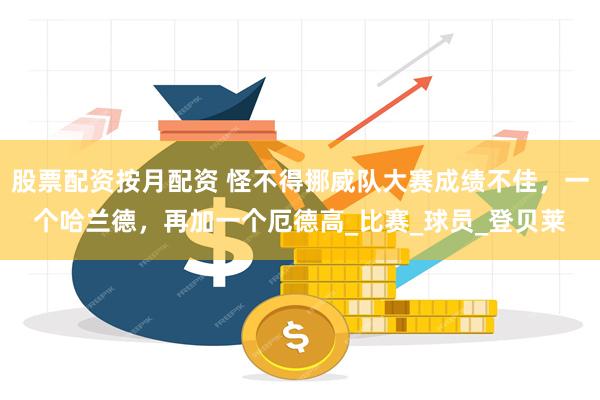 股票配资按月配资 怪不得挪威队大赛成绩不佳，一个哈兰德，再加一个厄德高_比赛_球员_登贝莱