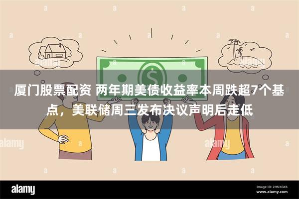 厦门股票配资 两年期美债收益率本周跌超7个基点，美联储周三发布决议声明后走低