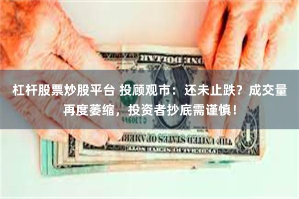 杠杆股票炒股平台 投顾观市：还未止跌？成交量再度萎缩，投资者抄底需谨慎！