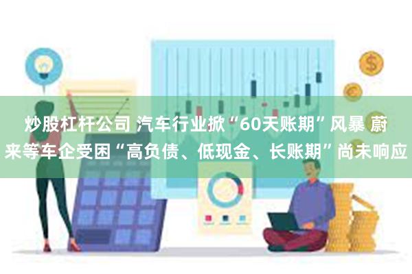 炒股杠杆公司 汽车行业掀“60天账期”风暴 蔚来等车企受困“高负债、低现金、长账期”尚未响应