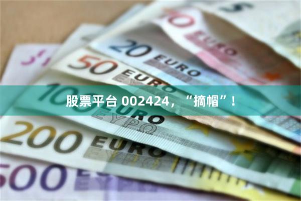 股票平台 002424，“摘帽”！