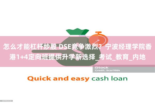 怎么才能杠杆炒股 DSE竞争激烈？宁波经理学院香港1+4定向班提供升学新选择_考试_教育_内地