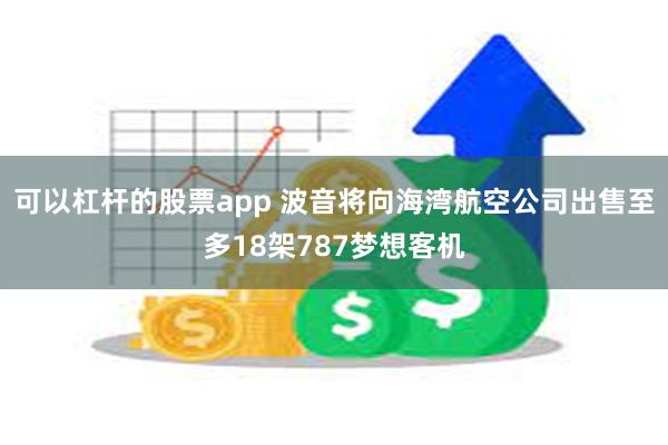 可以杠杆的股票app 波音将向海湾航空公司出售至多18架787梦想客机