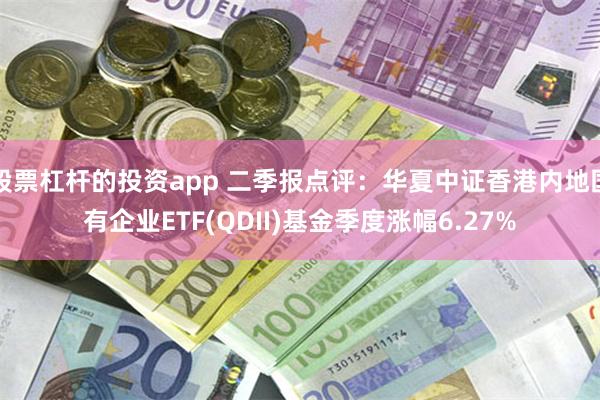 股票杠杆的投资app 二季报点评：华夏中证香港内地国有企业ETF(QDII)基金季度涨幅6.27%