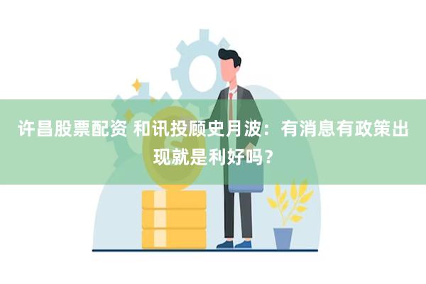 许昌股票配资 和讯投顾史月波：有消息有政策出现就是利好吗？