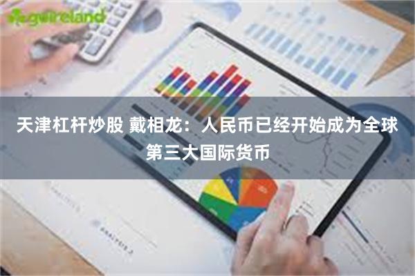 天津杠杆炒股 戴相龙：人民币已经开始成为全球第三大国际货币
