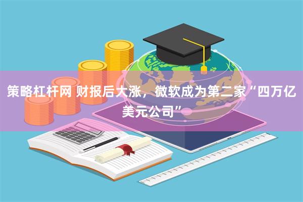 策略杠杆网 财报后大涨，微软成为第二家“四万亿美元公司”