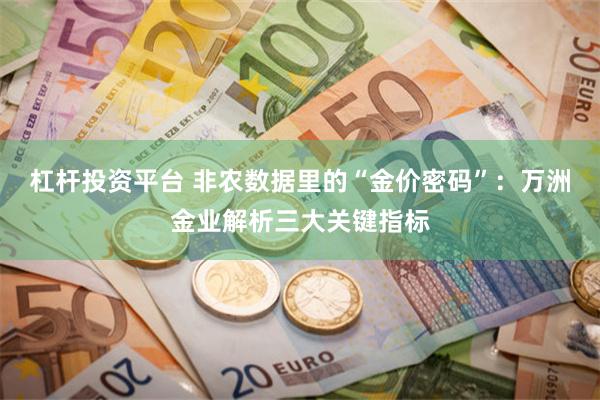 杠杆投资平台 非农数据里的“金价密码”：万洲金业解析三大关键指标