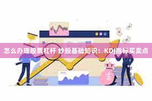 怎么办理股票杠杆 炒股基础知识：KDJ指标买卖点