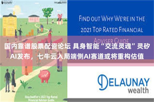 国内靠谱股票配资论坛 具身智能“交流灵魂”灵矽AI发布，七牛云入局端侧AI赛道或将重构估值