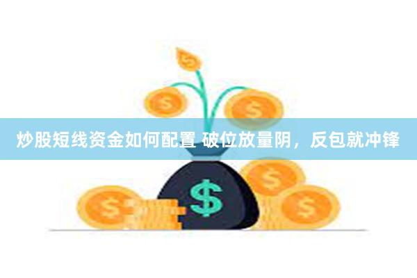 炒股短线资金如何配置 破位放量阴，反包就冲锋